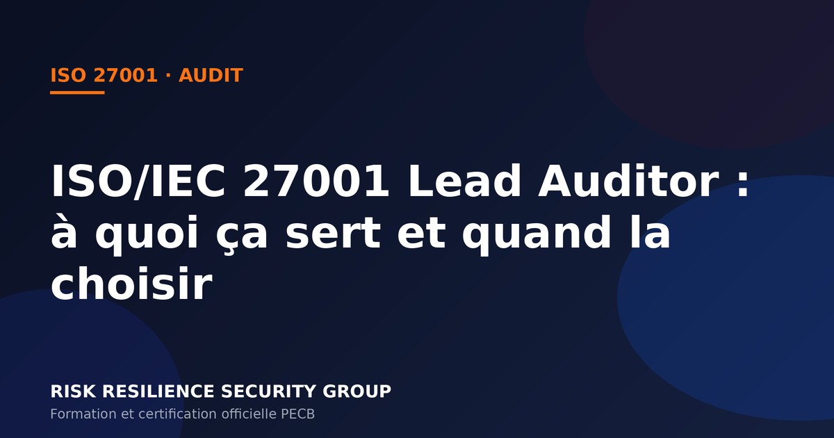 ISO/IEC 27001 Lead Auditor : à quoi ça sert, ce qu'on y apprend et quand la choisir