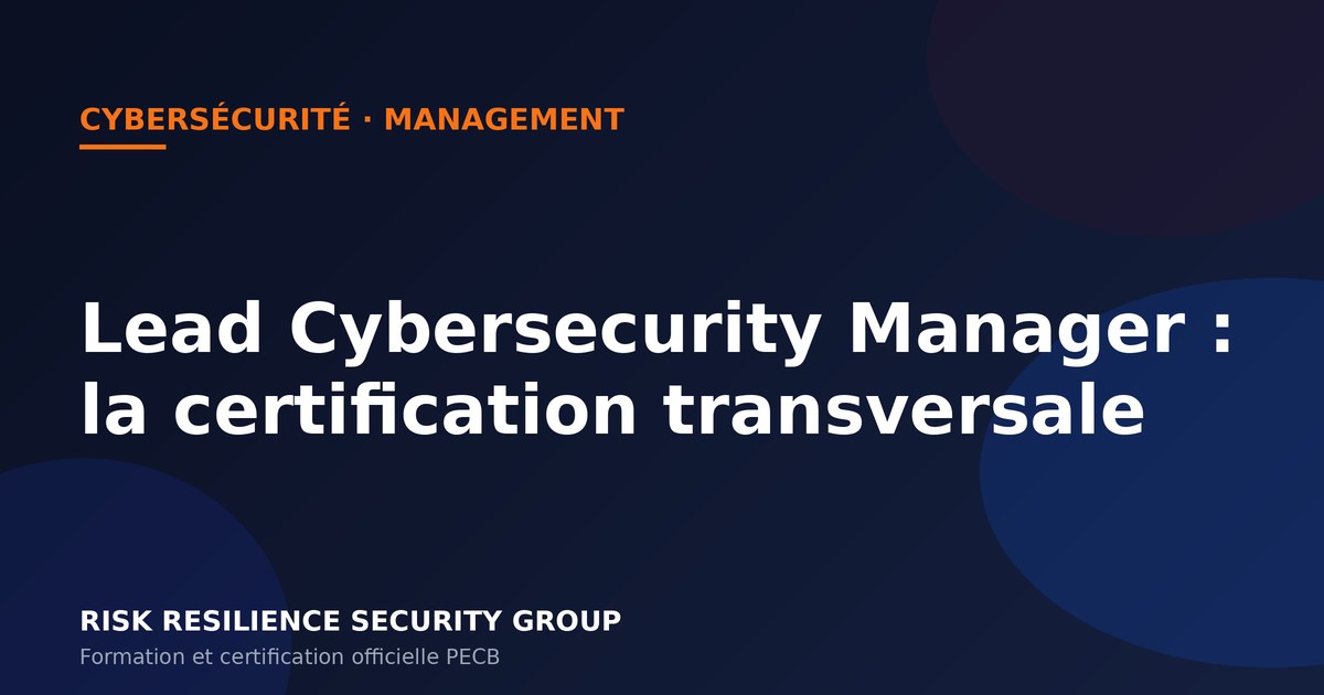 Lead Cybersecurity Manager : la certification transversale en cybersécurité